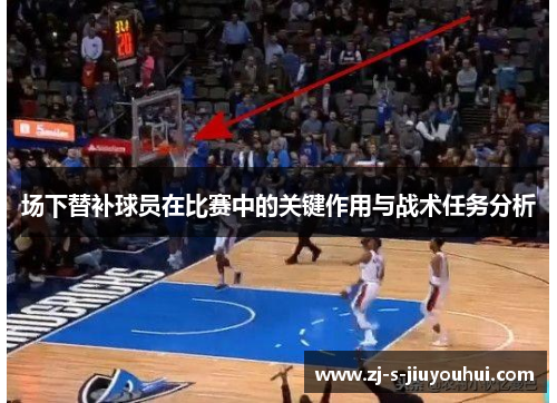 场下替补球员在比赛中的关键作用与战术任务分析