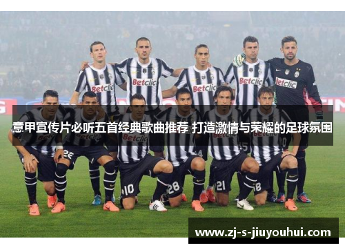 意甲宣传片必听五首经典歌曲推荐 打造激情与荣耀的足球氛围