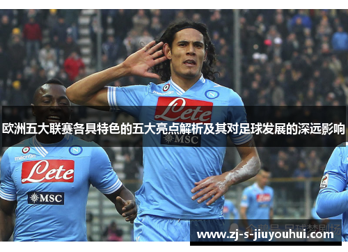 欧洲五大联赛各具特色的五大亮点解析及其对足球发展的深远影响