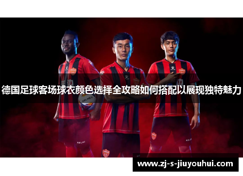 德国足球客场球衣颜色选择全攻略如何搭配以展现独特魅力