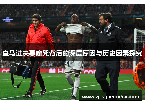 皇马进决赛魔咒背后的深层原因与历史因素探究