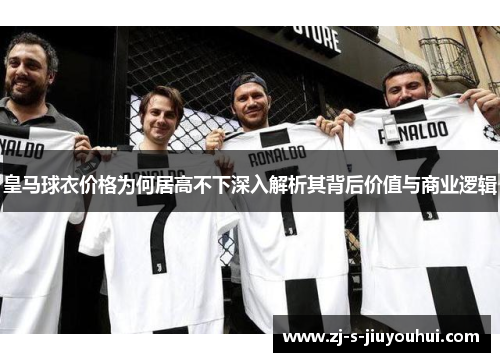 皇马球衣价格为何居高不下深入解析其背后价值与商业逻辑