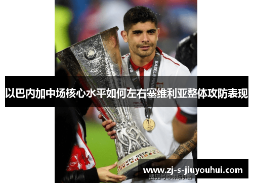 以巴内加中场核心水平如何左右塞维利亚整体攻防表现