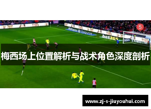 梅西场上位置解析与战术角色深度剖析