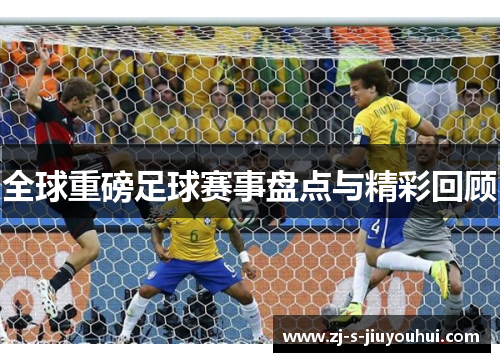 全球重磅足球赛事盘点与精彩回顾