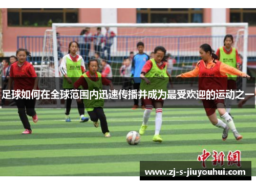 足球如何在全球范围内迅速传播并成为最受欢迎的运动之一