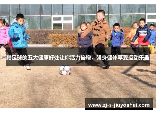 踢足球的五大健康好处让你活力倍增，强身健体享受运动乐趣