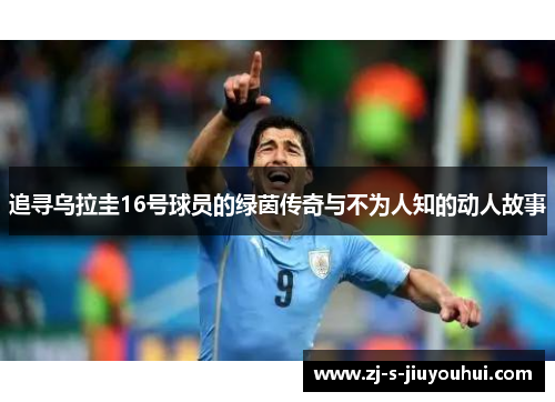 追寻乌拉圭16号球员的绿茵传奇与不为人知的动人故事