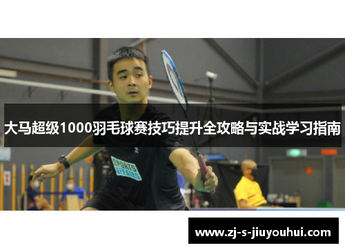 大马超级1000羽毛球赛技巧提升全攻略与实战学习指南