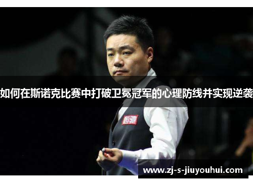 如何在斯诺克比赛中打破卫冕冠军的心理防线并实现逆袭