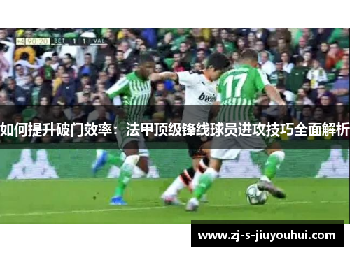 如何提升破门效率：法甲顶级锋线球员进攻技巧全面解析
