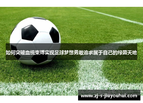 如何突破血统束缚实现足球梦想勇敢追求属于自己的绿茵天地