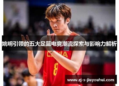 姚明引领的五大足篮电竞潮流探索与影响力解析