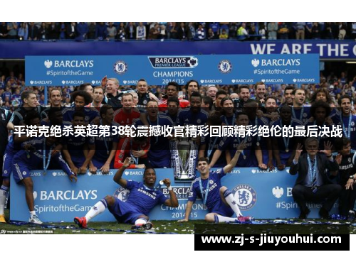 平诺克绝杀英超第38轮震撼收官精彩回顾精彩绝伦的最后决战