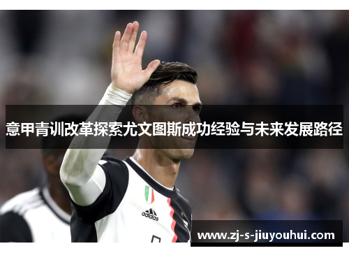 意甲青训改革探索尤文图斯成功经验与未来发展路径