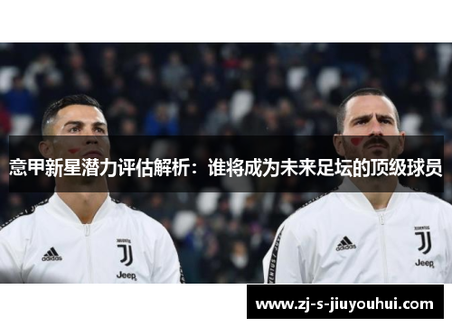 意甲新星潜力评估解析：谁将成为未来足坛的顶级球员