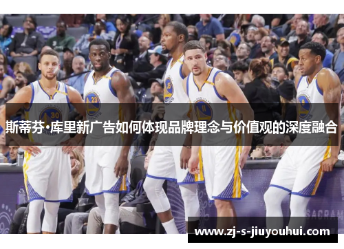 斯蒂芬·库里新广告如何体现品牌理念与价值观的深度融合