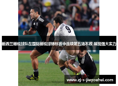 新西兰橄榄球队在国际橄榄球锦标赛中连续第五场不败 展现强大实力