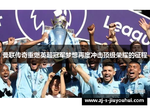 曼联传奇重燃英超冠军梦想再度冲击顶级荣耀的征程
