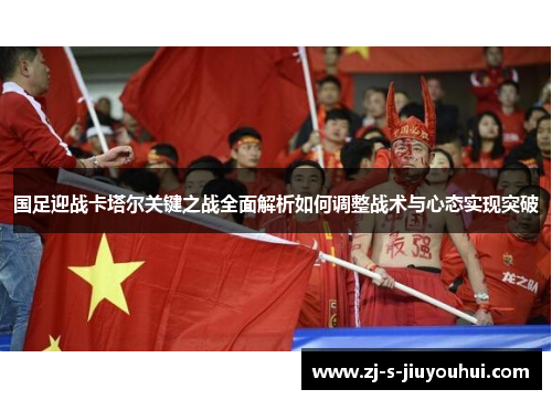 国足迎战卡塔尔关键之战全面解析如何调整战术与心态实现突破
