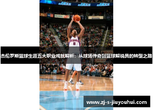 杰伦罗斯篮球生涯五大职业成就解析：从球场传奇到篮球解说员的转型之路