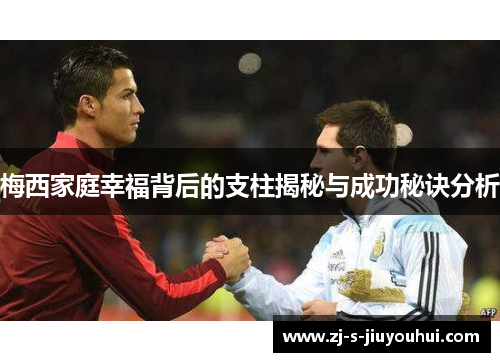 梅西家庭幸福背后的支柱揭秘与成功秘诀分析