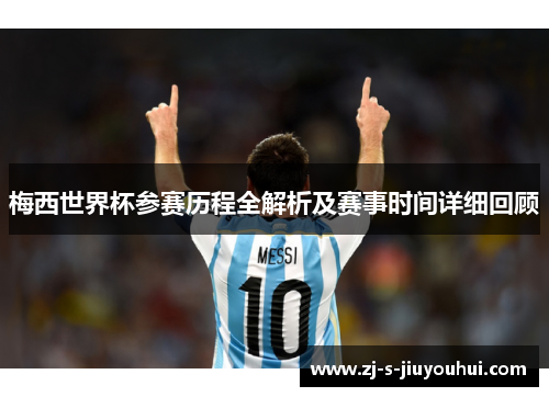 梅西世界杯参赛历程全解析及赛事时间详细回顾