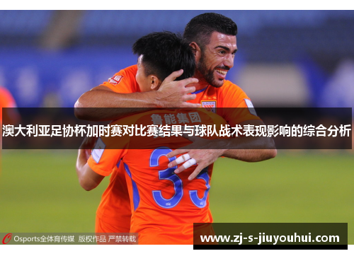 澳大利亚足协杯加时赛对比赛结果与球队战术表现影响的综合分析