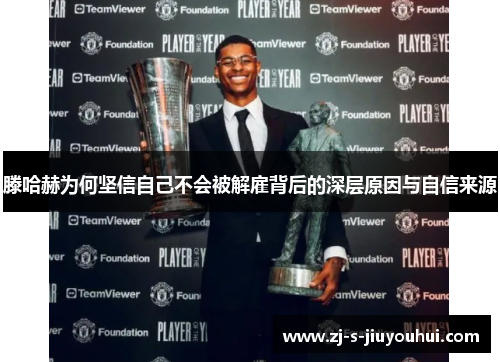 滕哈赫为何坚信自己不会被解雇背后的深层原因与自信来源
