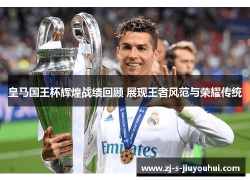 皇马国王杯辉煌战绩回顾 展现王者风范与荣耀传统