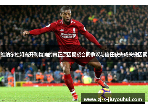 维纳尔杜姆离开利物浦的真正原因揭晓合同争议与信任缺失成关键因素