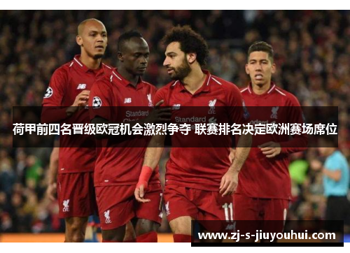 荷甲前四名晋级欧冠机会激烈争夺 联赛排名决定欧洲赛场席位