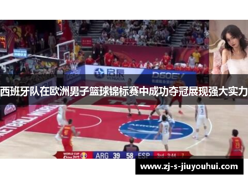 西班牙队在欧洲男子篮球锦标赛中成功夺冠展现强大实力