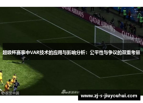 超级杯赛事中VAR技术的应用与影响分析：公平性与争议的双重考量