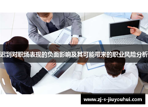 迟到对职场表现的负面影响及其可能带来的职业风险分析 迟到对职场表现的负面影响及其可能带来的职业风险分析