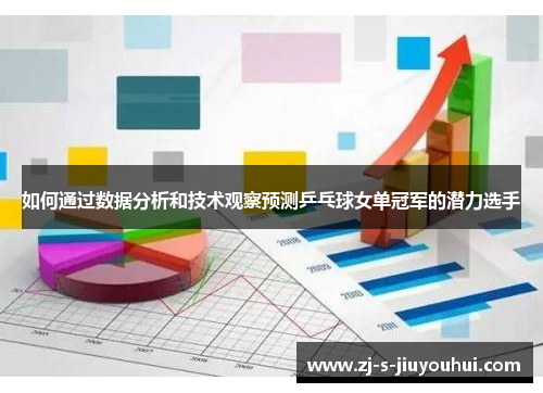 如何通过数据分析和技术观察预测乒乓球女单冠军的潜力选手