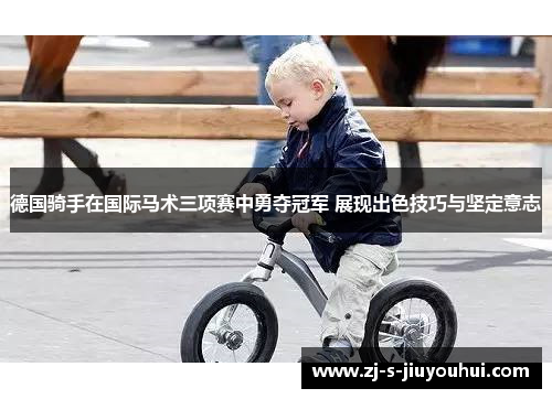 德国骑手在国际马术三项赛中勇夺冠军 展现出色技巧与坚定意志