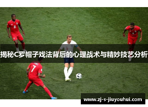 揭秘C罗帽子戏法背后的心理战术与精妙技艺分析