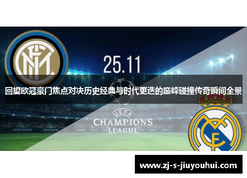 回望欧冠豪门焦点对决历史经典与时代更迭的巅峰碰撞传奇瞬间全景