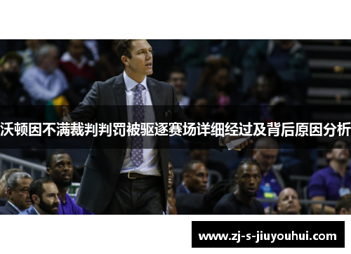沃顿因不满裁判判罚被驱逐赛场详细经过及背后原因分析