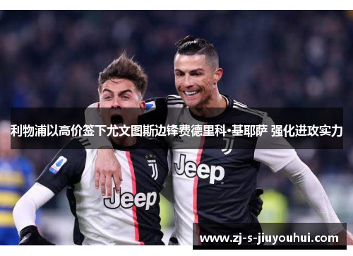 利物浦以高价签下尤文图斯边锋费德里科·基耶萨 强化进攻实力