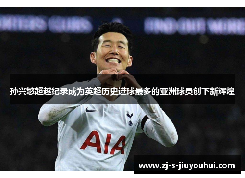 孙兴慜超越纪录成为英超历史进球最多的亚洲球员创下新辉煌