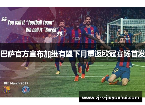 巴萨官方宣布加维有望下月重返欧冠赛场首发 巴萨官方宣布加维有望下月重返欧冠赛场首发