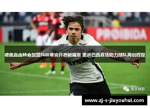 德佩自由转会加盟科林蒂安开启新篇章 重返巴西赛场助力球队再创辉煌