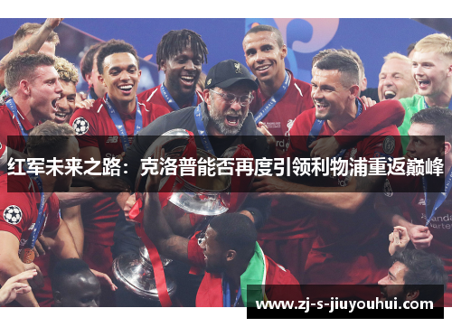 红军未来之路：克洛普能否再度引领利物浦重返巅峰
